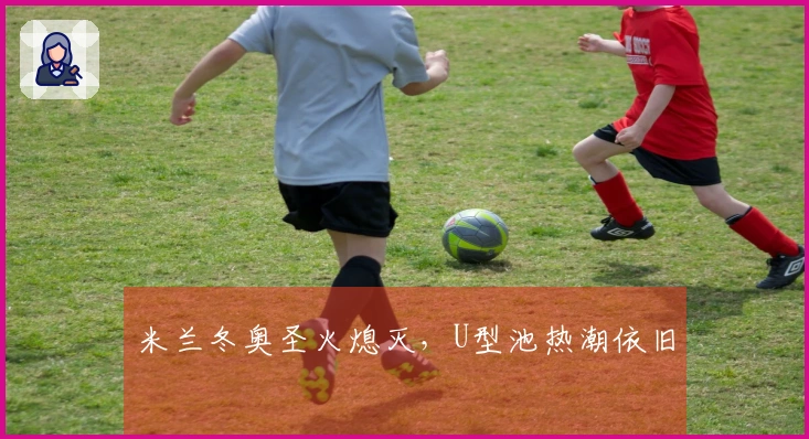 米兰冬奥圣火熄灭,U型池热潮依旧