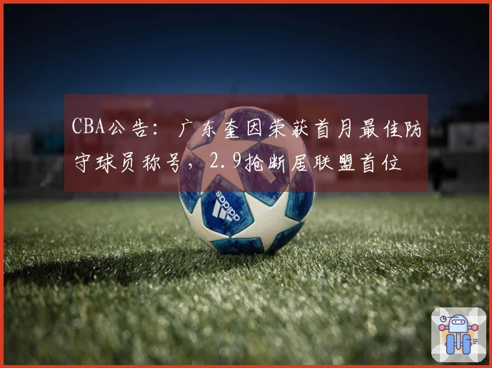 CBA公告：广东奎因荣获首月最佳防守球员称号，2.9抢断居联盟首位