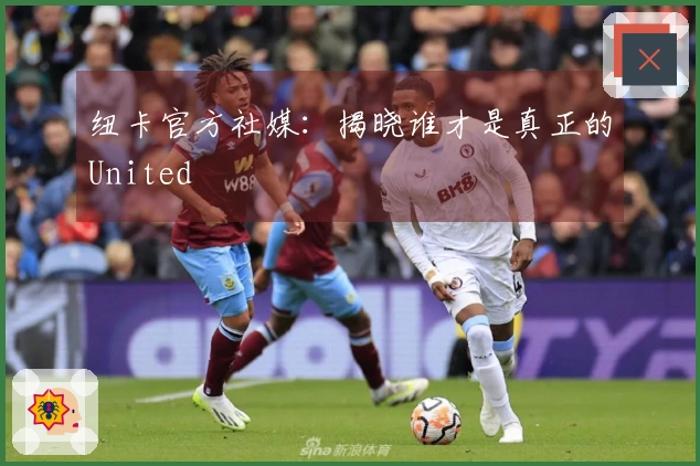 纽卡官方社媒：揭晓谁才是真正的United