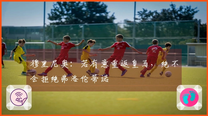 穆里尼奥：若有意重返皇马，绝不会拒绝弗洛伦蒂诺