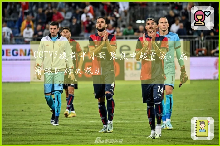 CCTV5提前半小时聚焦中超首战，成渝球队对决深圳