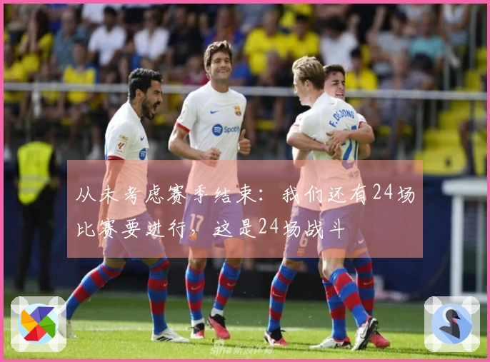 从未考虑赛季结束：我们还有24场比赛要进行，这是24场战斗