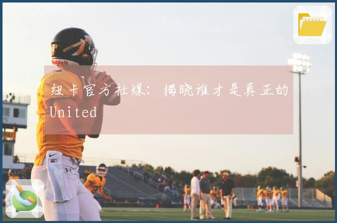 纽卡官方社媒：揭晓谁才是真正的United