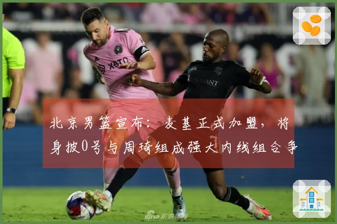北京男篮宣布：麦基正式加盟，将身披0号与周琦组成强大内线组合争夺冠军