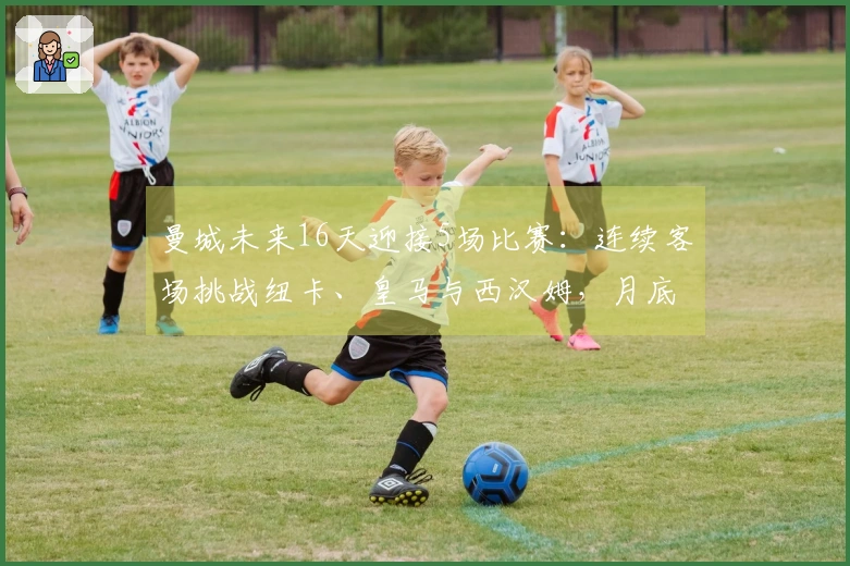 曼城未来16天迎接5场比赛：连续客场挑战纽卡、皇马与西汉姆，月底决战阿森纳的联赛杯