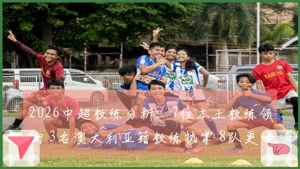 2026中超教练分析：7位本土教练领衔 3名澳大利亚籍教练执掌 8队更换教练