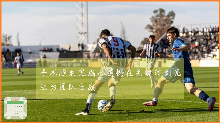 手术顺利完成，遗憾在关键时刻无法为团队出战